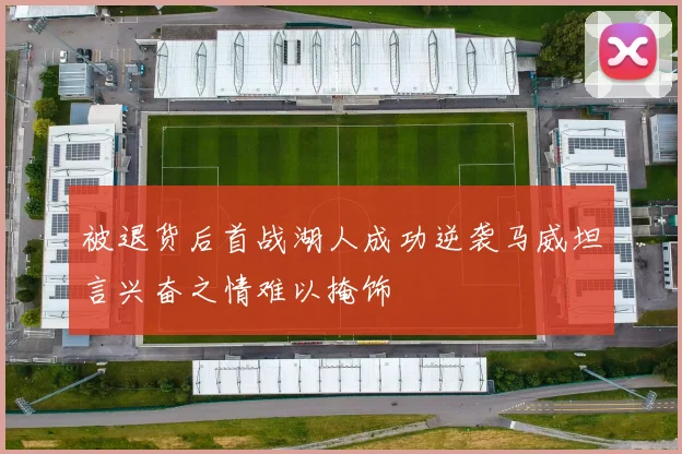被退货后首战湖人成功逆袭马威坦言兴奋之情难以掩饰