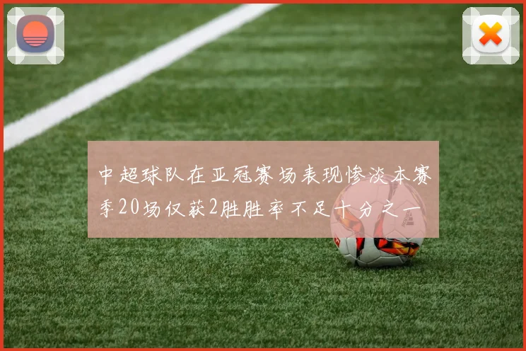 中超球队在亚冠赛场表现惨淡本赛季20场仅获2胜胜率不足十分之一