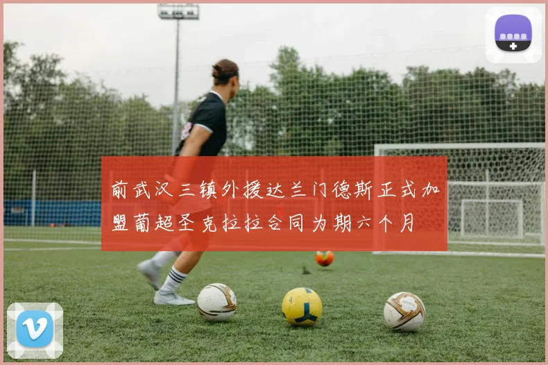 前武汉三镇外援达兰门德斯正式加盟葡超圣克拉拉合同为期六个月