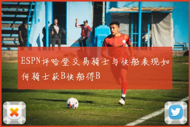 ESPN评哈登交易骑士与快船表现如何骑士获B快船得B