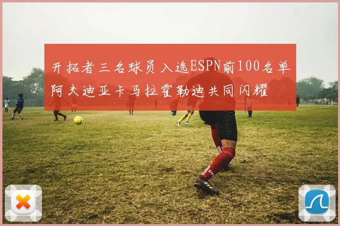 开拓者三名球员入选ESPN前100名单阿夫迪亚卡马拉霍勒迪共同闪耀