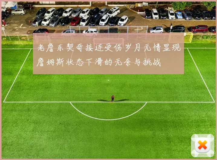 老詹东契奇接连受伤岁月无情显现詹姆斯状态下滑的无奈与挑战