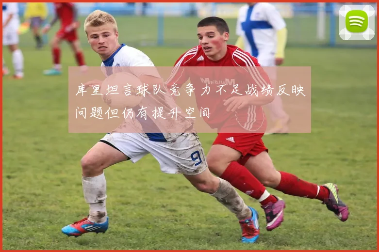 库里坦言球队竞争力不足战绩反映问题但仍有提升空间