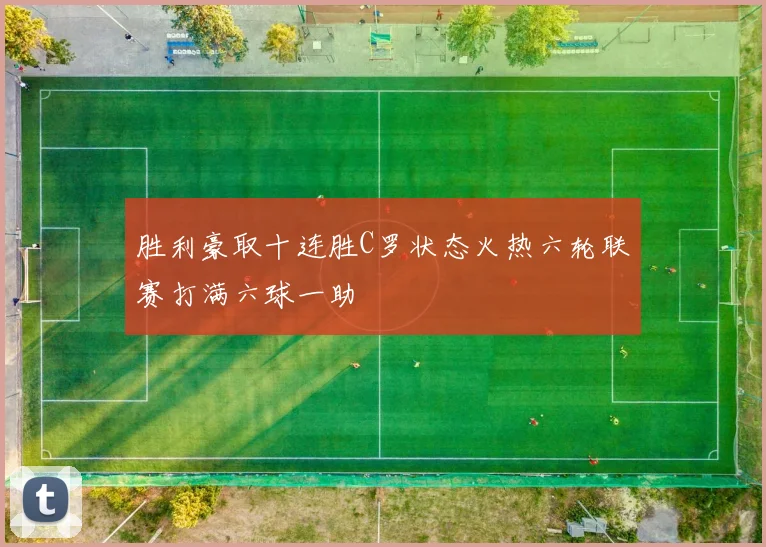 胜利豪取十连胜C罗状态火热六轮联赛打满六球一助