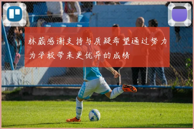 林葳感谢支持与质疑希望通过努力为学校带来更优异的成绩
