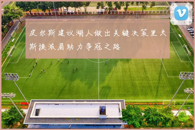 皮尔斯建议湖人做出关键决策里夫斯换浓眉助力争冠之路